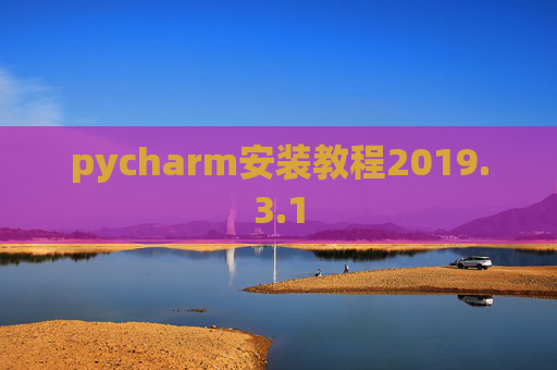 pycharm安装教程2019.3.1 pycharm安装教程2019.3.1